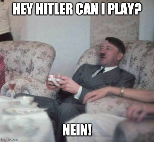 Hitler playing xbox | HEY HITLER CAN I PLAY? NEIN! | image tagged in hitler playing xbox | made w/ Imgflip meme maker