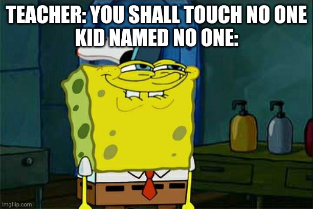 Don't You Squidward | TEACHER: YOU SHALL TOUCH NO ONE
KID NAMED NO ONE: | image tagged in memes,don't you squidward | made w/ Imgflip meme maker