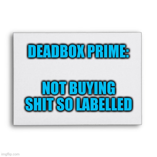 DEADBOX PRIME: NOT BUYING SHIT SO LABELLED | image tagged in blank envelope | made w/ Imgflip meme maker