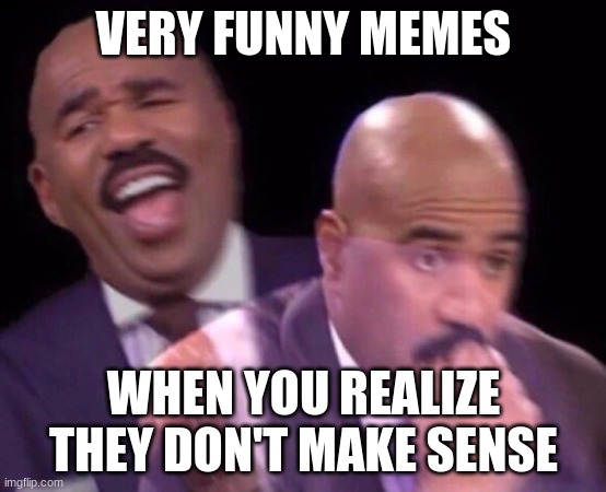 Steve Harvey Laughing Serious | VERY FUNNY MEMES WHEN YOU REALIZE THEY DON'T MAKE SENSE | image tagged in steve harvey laughing serious | made w/ Imgflip meme maker