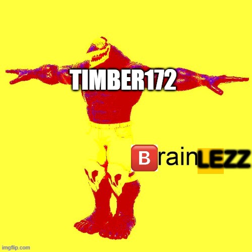 brainz | LEZZ TIMBER172 | image tagged in brainz | made w/ Imgflip meme maker