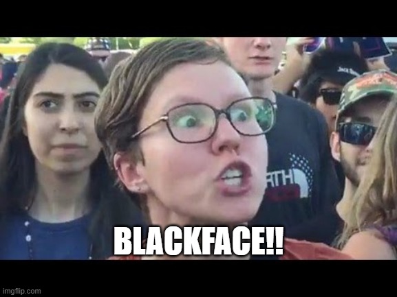 Angry sjw | BLACKFACE!! | image tagged in angry sjw | made w/ Imgflip meme maker
