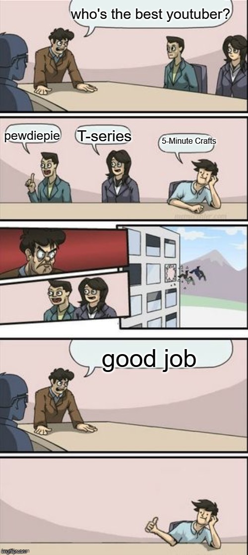 Reverse Boardroom Meeting Suggestion | who's the best youtuber? pewdiepie; T-series; 5-Minute Crafts; good job | image tagged in reverse boardroom meeting suggestion | made w/ Imgflip meme maker