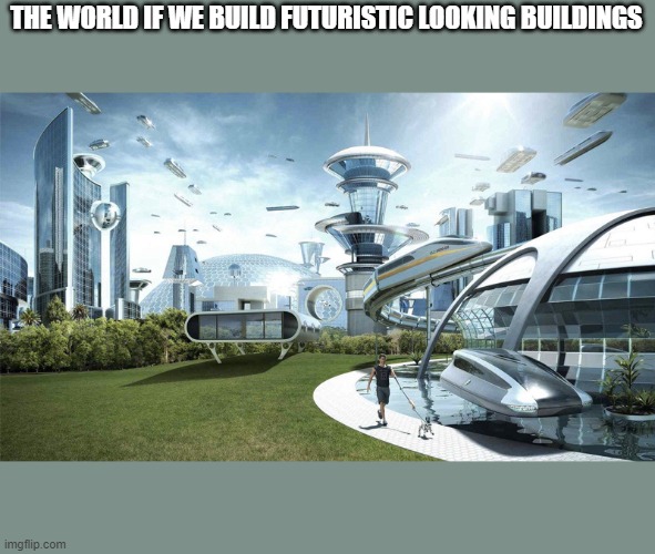 The world if | THE WORLD IF WE BUILD FUTURISTIC LOOKING BUILDINGS | image tagged in the world if | made w/ Imgflip meme maker
