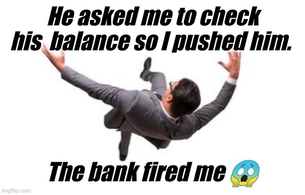 Check Balance | He asked me to check his  balance so I pushed him. The bank fired me 😱 | image tagged in check,balance,bank,push | made w/ Imgflip meme maker