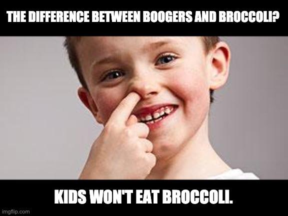 boogers & broccoli | THE DIFFERENCE BETWEEN BOOGERS AND BROCCOLI? KIDS WON'T EAT BROCCOLI. | image tagged in kid picking nose | made w/ Imgflip meme maker