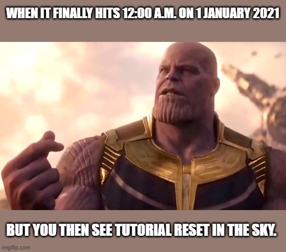 2021 | WHEN IT FINALLY HITS 12:00 A.M. ON 1 JANUARY 2021; BUT YOU THEN SEE TUTORIAL RESET IN THE SKY. | image tagged in thanos snap | made w/ Imgflip meme maker