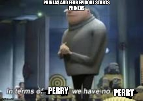 Perry | PHINEAS AND FERB EPISODE STARTS
PHINEAS; PERRY; PERRY | image tagged in gru meme | made w/ Imgflip meme maker
