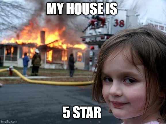 house | MY HOUSE IS; 5 STAR | image tagged in memes,disaster girl | made w/ Imgflip meme maker