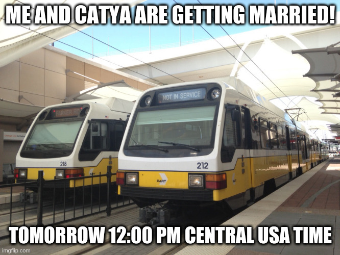 ME AND CATYA ARE GETTING MARRIED! TOMORROW 12:00 PM CENTRAL USA TIME | image tagged in train | made w/ Imgflip meme maker