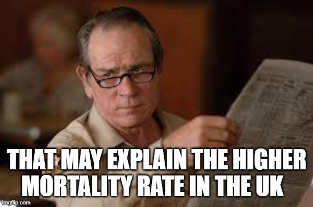 no country for old men tommy lee jones | THAT MAY EXPLAIN THE HIGHER MORTALITY RATE IN THE UK | image tagged in no country for old men tommy lee jones | made w/ Imgflip meme maker