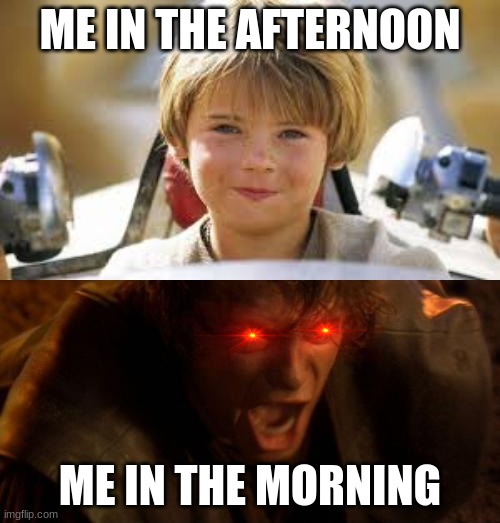 Anakin in the morning/memes | ME IN THE AFTERNOON; ME IN THE MORNING | image tagged in anakin skywalker | made w/ Imgflip meme maker