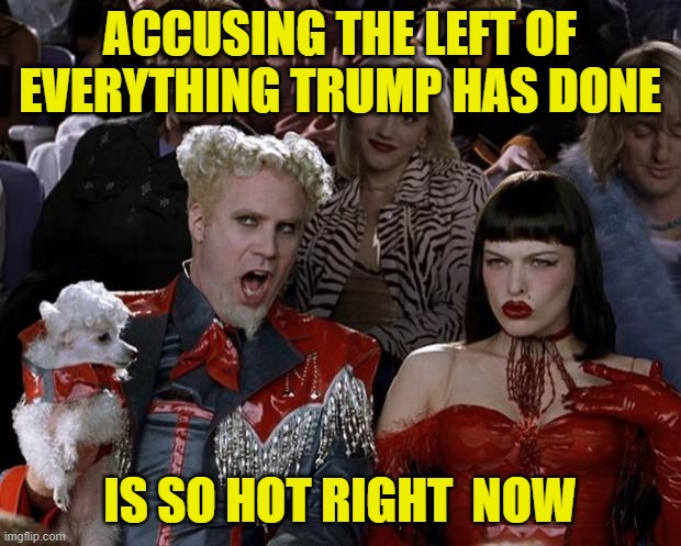 Mugatu So Hot Right Now | ACCUSING THE LEFT OF EVERYTHING TRUMP HAS DONE; IS SO HOT RIGHT  NOW | image tagged in memes,mugatu so hot right now | made w/ Imgflip meme maker