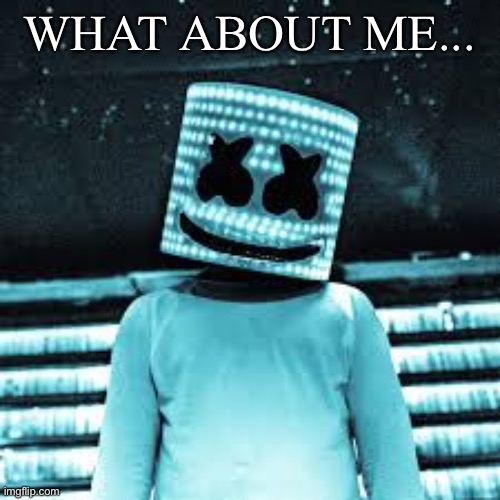 Marshmello meme | WHAT ABOUT ME... | image tagged in marshmello meme | made w/ Imgflip meme maker