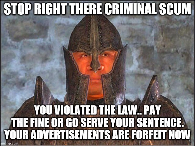 Stop Right There, Criminal Scum! | STOP RIGHT THERE CRIMINAL SCUM YOU VIOLATED THE LAW.. PAY THE FINE OR GO SERVE YOUR SENTENCE. YOUR ADVERTISEMENTS ARE FORFEIT NOW | image tagged in stop right there criminal scum | made w/ Imgflip meme maker