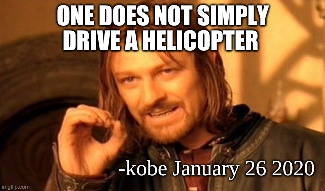 One Does Not Simply Meme | ONE DOES NOT SIMPLY; DRIVE A HELICOPTER; -kobe January 26 2020 | image tagged in memes,one does not simply | made w/ Imgflip meme maker