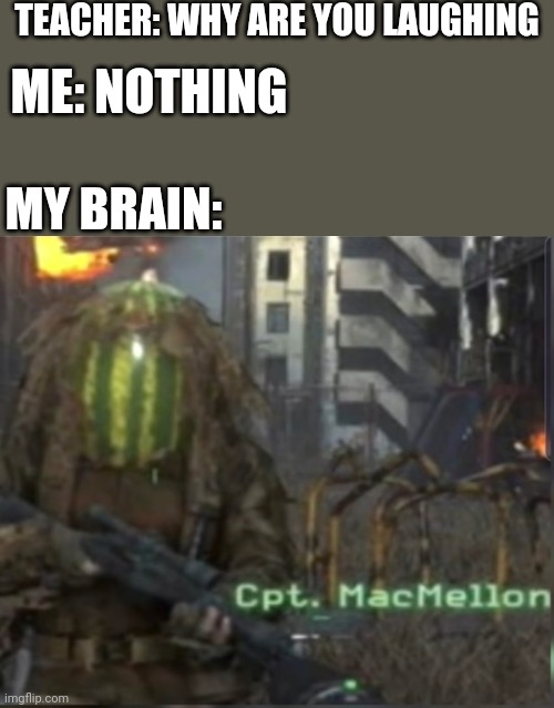 For COD4 Fans | TEACHER: WHY ARE YOU LAUGHING; ME: NOTHING; MY BRAIN: | image tagged in captain macmelon | made w/ Imgflip meme maker