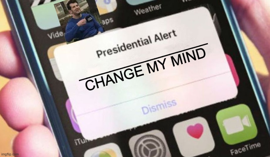 Presidential Alert + Change my mind | _________________
CHANGE MY MIND | image tagged in memes,presidential alert | made w/ Imgflip meme maker
