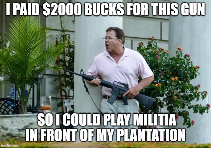 I PAID $2000 BUCKS FOR THIS GUN; SO I COULD PLAY MILITIA IN FRONT OF MY PLANTATION | image tagged in donald trump | made w/ Imgflip meme maker