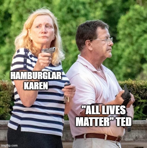 all lives matter except peaceful protesters | HAMBURGLAR KAREN; "ALL LIVES MATTER" TED | image tagged in all lives matter | made w/ Imgflip meme maker