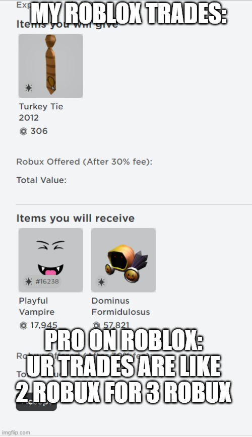 oh yes | MY ROBLOX TRADES:; PRO ON ROBLOX: UR TRADES ARE LIKE 2 ROBUX FOR 3 ROBUX | image tagged in roblox meme,roblox trade,pro,noob,robux,limited | made w/ Imgflip meme maker