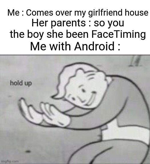 Fallout Hold Up | Me : Comes over my girlfriend house; Her parents : so you the boy she been FaceTiming; Me with Android : | image tagged in fallout hold up | made w/ Imgflip meme maker