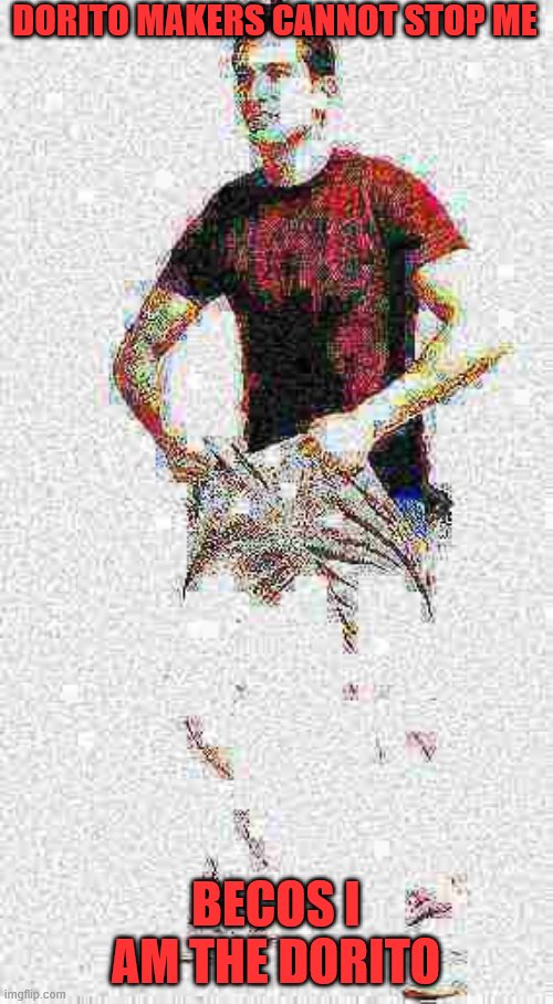 Deepfried Pant | DORITO MAKERS CANNOT STOP ME BECOS I AM THE DORITO | image tagged in deepfried pant,random,weird,doritos,funny,dumb | made w/ Imgflip meme maker