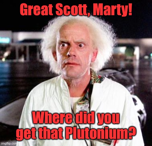 Doc Brown | Great Scott, Marty! Where did you get that Plutonium? | image tagged in doc brown | made w/ Imgflip meme maker