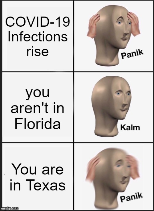Covid-19 Infections | COVID-19 Infections rise; you aren't in Florida; You are in Texas | image tagged in memes,panik kalm panik | made w/ Imgflip meme maker