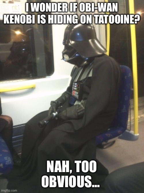 Darth Vader | I WONDER IF OBI-WAN KENOBI IS HIDING ON TATOOINE? NAH, TOO OBVIOUS... | image tagged in darth vader | made w/ Imgflip meme maker