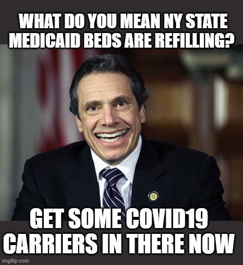 Andrew Cuomo | GET SOME COVID19 CARRIERS IN THERE NOW WHAT DO YOU MEAN NY STATE MEDICAID BEDS ARE REFILLING? | image tagged in andrew cuomo | made w/ Imgflip meme maker