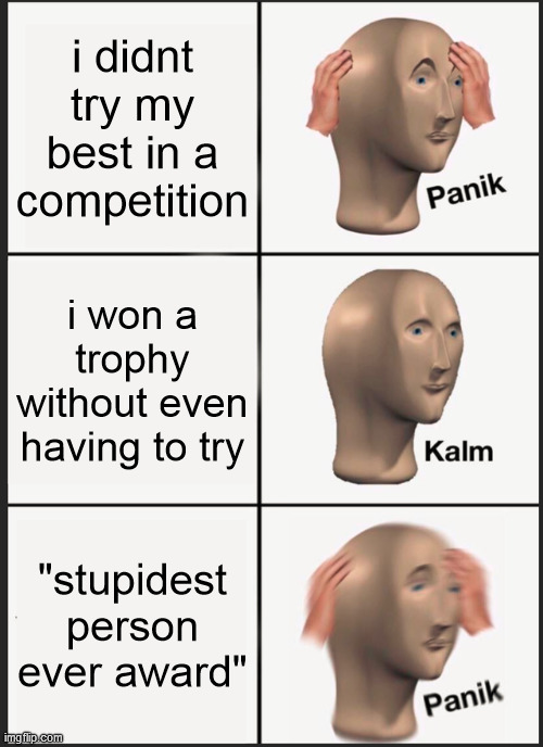 except i wouldnt be kalm if i won | i didnt try my best in a competition; i won a trophy without even having to try; "stupidest person ever award" | image tagged in memes,panik kalm panik | made w/ Imgflip meme maker