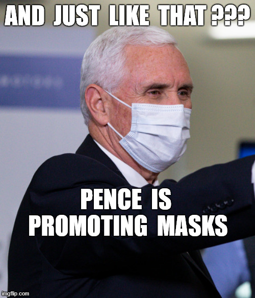 Well what do you know... | AND  JUST  LIKE  THAT ??? PENCE  IS  PROMOTING  MASKS | image tagged in pence,covid-19,pandemic,masks,personal responsibility | made w/ Imgflip meme maker