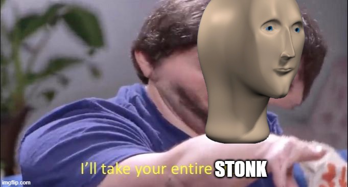 I'll take your entire stock | STONK | image tagged in i'll take your entire stock | made w/ Imgflip meme maker