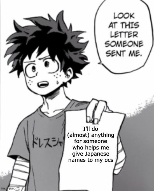 Guys please Im making a project and I cant think of any good names pls heeellllpppp meeeeeeeeeee | I'll do (almost) anything for someone who helps me give Japanese names to my ocs | image tagged in deku letter | made w/ Imgflip meme maker