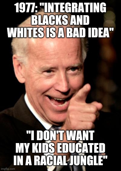 Smilin Biden | 1977: "INTEGRATING BLACKS AND WHITES IS A BAD IDEA"; "I DON'T WANT MY KIDS EDUCATED IN A RACIAL JUNGLE" | image tagged in memes,smilin biden | made w/ Imgflip meme maker