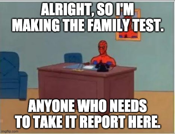 If you dont need to take it but want to take it, the feel free to come here too | ALRIGHT, SO I'M MAKING THE FAMILY TEST. ANYONE WHO NEEDS TO TAKE IT REPORT HERE. | image tagged in memes,spiderman computer desk,spiderman | made w/ Imgflip meme maker