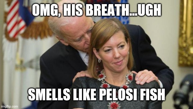 Creepy Joe Biden | OMG, HIS BREATH...UGH; SMELLS LIKE PELOSI FISH | image tagged in creepy joe biden | made w/ Imgflip meme maker