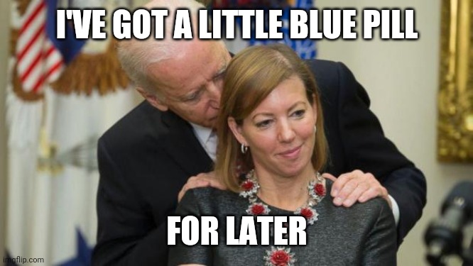 Creepy Joe Biden | I'VE GOT A LITTLE BLUE PILL; FOR LATER | image tagged in creepy joe biden | made w/ Imgflip meme maker