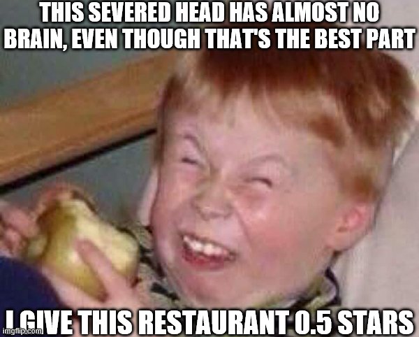 Apple eating kid | THIS SEVERED HEAD HAS ALMOST NO BRAIN, EVEN THOUGH THAT'S THE BEST PART; I GIVE THIS RESTAURANT 0.5 STARS | image tagged in apple eating kid | made w/ Imgflip meme maker