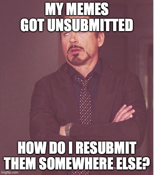 I just says I submitted them somewhere, and idk how to try again without remaking the meme | MY MEMES GOT UNSUBMITTED; HOW DO I RESUBMIT THEM SOMEWHERE ELSE? | image tagged in memes,face you make robert downey jr,makes me sad,what was wrong with them,unsubmitted unfortunately | made w/ Imgflip meme maker