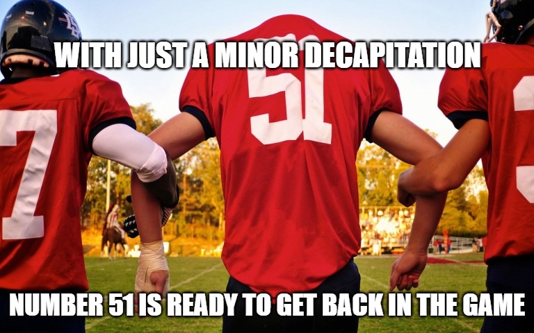 Just A Flesh Wound | WITH JUST A MINOR DECAPITATION; NUMBER 51 IS READY TO GET BACK IN THE GAME | image tagged in football,sports,memes,funny,fun | made w/ Imgflip meme maker
