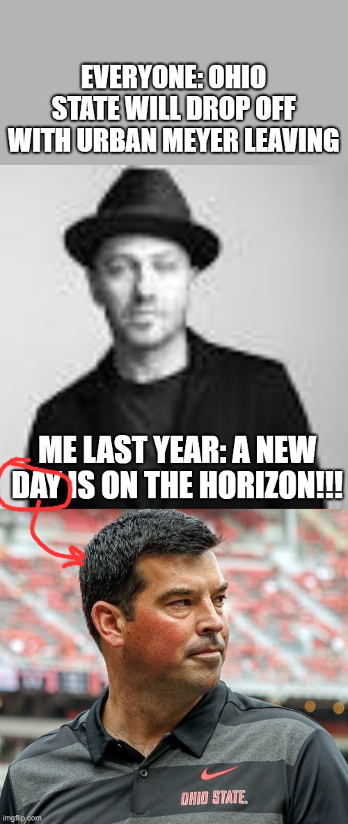 Only people who have heard the song "Horizon (A New Day)" and know college football will get this :) | EVERYONE: OHIO STATE WILL DROP OFF WITH URBAN MEYER LEAVING; ME LAST YEAR: A NEW DAY IS ON THE HORIZON!!! | image tagged in ryan day osu coach,tobymac,sports,memes,funny,new day | made w/ Imgflip meme maker
