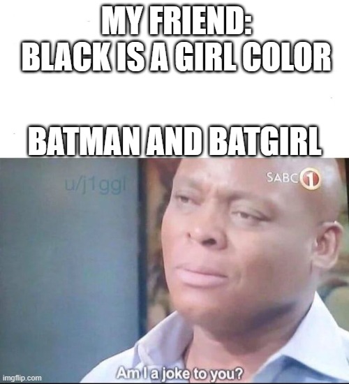 black is a boy color (no offence) | MY FRIEND: BLACK IS A GIRL COLOR; BATMAN AND BATGIRL | image tagged in am i a joke to you | made w/ Imgflip meme maker