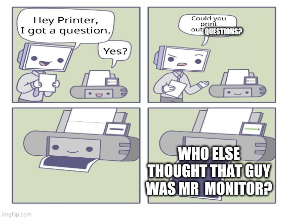 QUESTIONS? WHO ELSE THOUGHT THAT GUY WAS MR  MONITOR? | image tagged in smg4,memes,questions | made w/ Imgflip meme maker