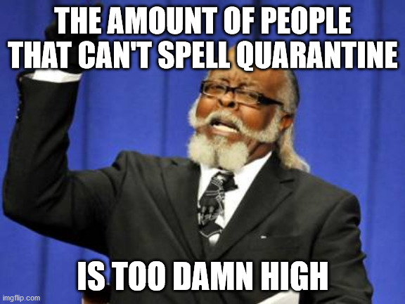 Too Damn High Meme | THE AMOUNT OF PEOPLE THAT CAN'T SPELL QUARANTINE; IS TOO DAMN HIGH | image tagged in memes,too damn high,CoronavirusMemes | made w/ Imgflip meme maker