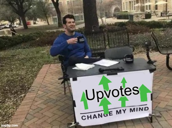 give this meme at least 50 upvotes pls | Upvotes | image tagged in memes,change my mind | made w/ Imgflip meme maker