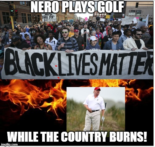 Nero Plays Golf | NERO PLAYS GOLF; WHILE THE COUNTRY BURNS! | image tagged in trump meme,truth,sad but true | made w/ Imgflip meme maker