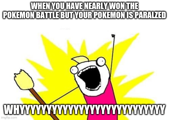 Pokemon is sometimes evil | WHEN YOU HAVE NEARLY WON THE POKEMON BATTLE BUT YOUR POKEMON IS PARALZED; WHYYYYYYYYYYYYYYYYYYYYYYYYYYY | image tagged in memes,x all the y | made w/ Imgflip meme maker