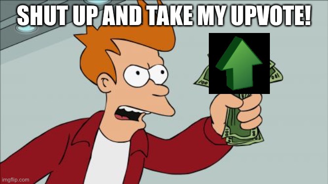 Shut Up And Take My Money Fry Meme | SHUT UP AND TAKE MY UPVOTE! | image tagged in memes,shut up and take my money fry | made w/ Imgflip meme maker